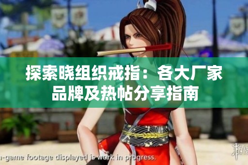 探索晓组织戒指：各大厂家品牌及热帖分享指南