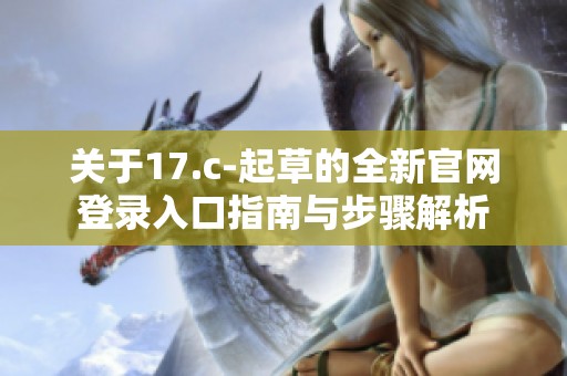 关于17.c-起草的全新官网登录入口指南与步骤解析
