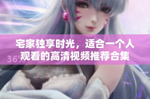 宅家独享时光，适合一个人观看的高清视频推荐合集