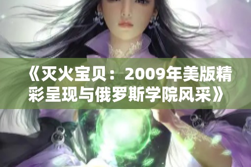 《灭火宝贝：2009年美版精彩呈现与俄罗斯学院风采》