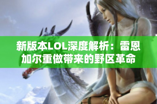 新版本LOL深度解析：雷恩加尔重做带来的野区革命