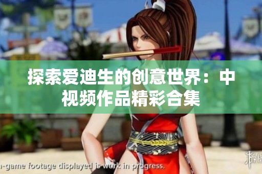 探索爱迪生的创意世界：中视频作品精彩合集