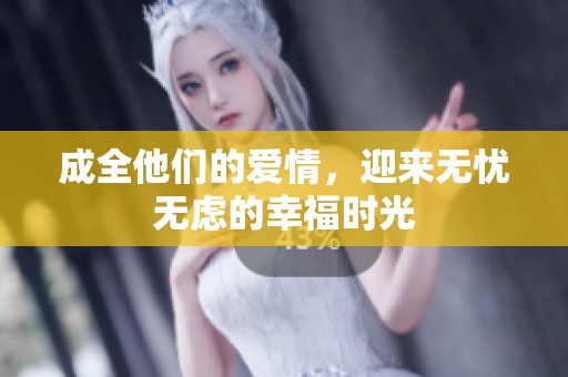 成全他们的爱情，迎来无忧无虑的幸福时光