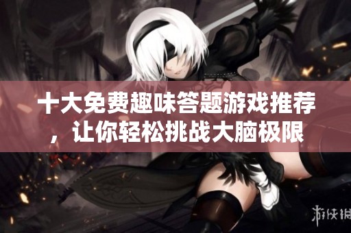 十大免费趣味答题游戏推荐，让你轻松挑战大脑极限