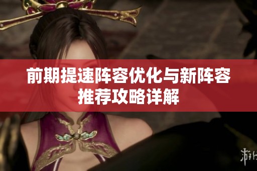 前期提速阵容优化与新阵容推荐攻略详解