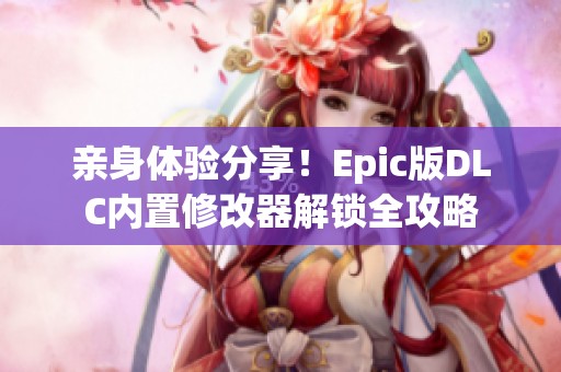 亲身体验分享！Epic版DLC内置修改器解锁全攻略