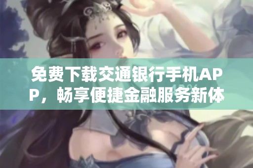 免费下载交通银行手机APP，畅享便捷金融服务新体验