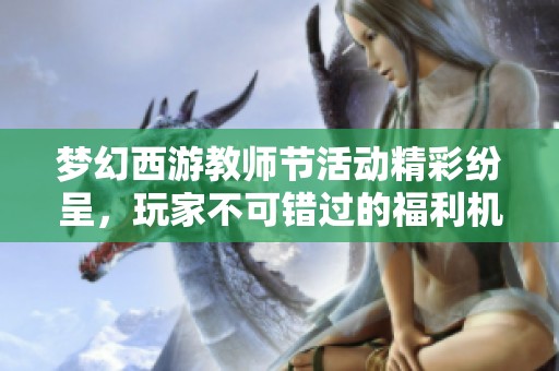 梦幻西游教师节活动精彩纷呈，玩家不可错过的福利机会