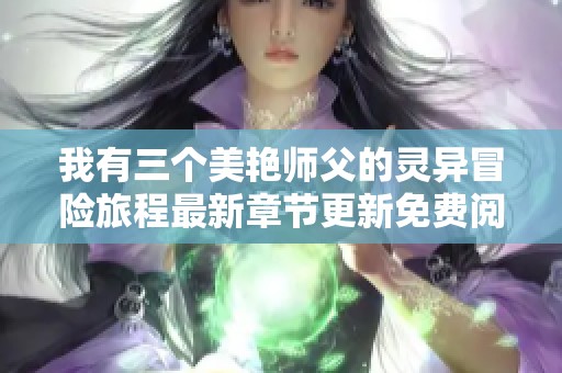 我有三个美艳师父的灵异冒险旅程最新章节更新免费阅读