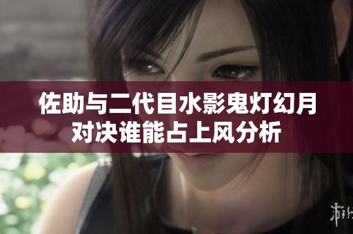 佐助与二代目水影鬼灯幻月对决谁能占上风分析