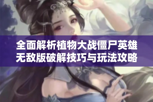 全面解析植物大战僵尸英雄无敌版破解技巧与玩法攻略