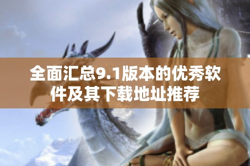 全面汇总9.1版本的优秀软件及其下载地址推荐