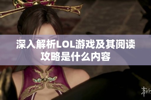 深入解析LOL游戏及其阅读攻略是什么内容