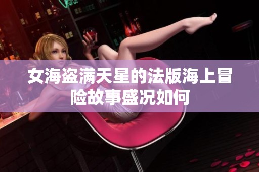 女海盗满天星的法版海上冒险故事盛况如何