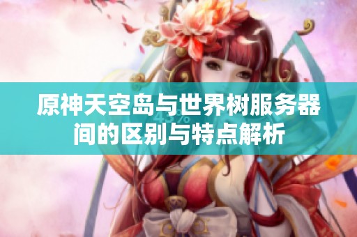 原神天空岛与世界树服务器间的区别与特点解析