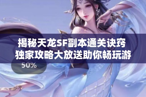 揭秘天龙SF副本通关诀窍 独家攻略大放送助你畅玩游戏