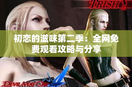 初恋的滋味第二季：全网免费观看攻略与分享