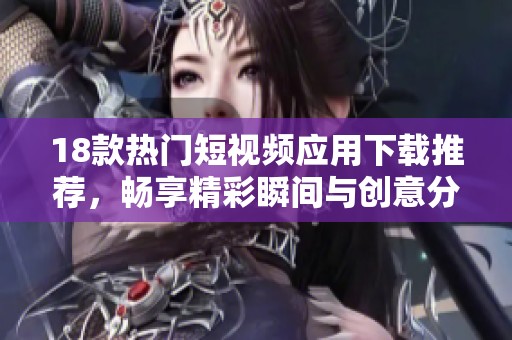 18款热门短视频应用下载推荐，畅享精彩瞬间与创意分享