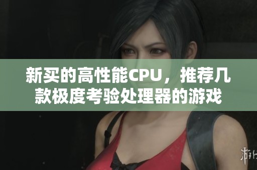 新买的高性能CPU，推荐几款极度考验处理器的游戏