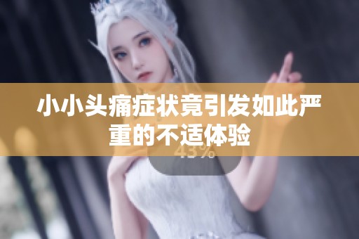 小小头痛症状竟引发如此严重的不适体验
