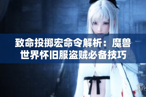 致命投掷宏命令解析：魔兽世界怀旧服盗贼必备技巧