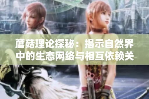 蘑菇理论探秘：揭示自然界中的生态网络与相互依赖关系