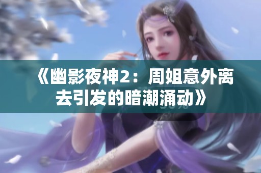 《幽影夜神2：周姐意外离去引发的暗潮涌动》