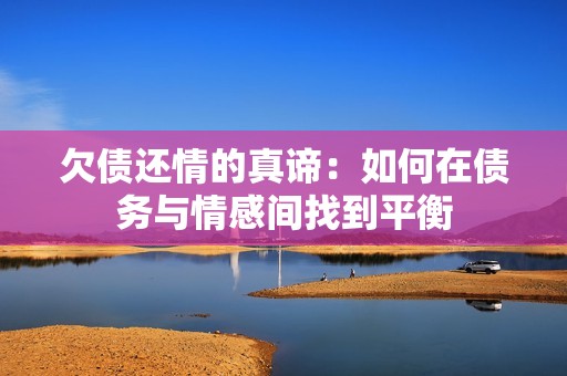 欠债还情的真谛：如何在债务与情感间找到平衡