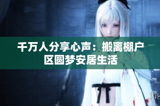 千万人分享心声：搬离棚户区圆梦安居生活