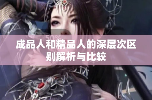 成品人和精品人的深层次区别解析与比较