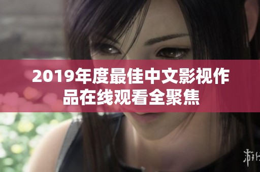 2019年度最佳中文影视作品在线观看全聚焦