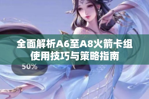 全面解析A6至A8火箭卡组使用技巧与策略指南