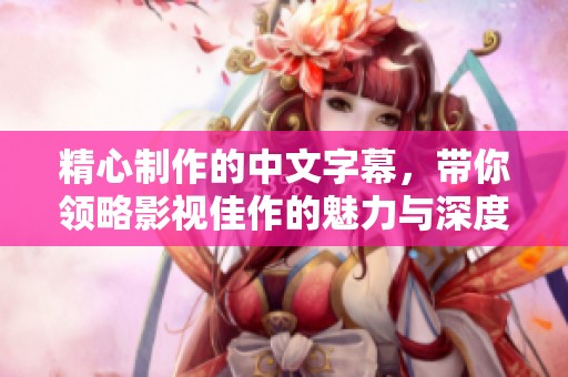 精心制作的中文字幕，带你领略影视佳作的魅力与深度