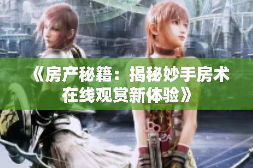《房产秘籍：揭秘妙手房术在线观赏新体验》