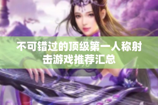 不可错过的顶级第一人称射击游戏推荐汇总