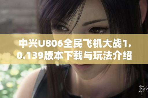 中兴U806全民飞机大战1.0.139版本下载与玩法介绍