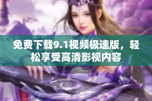免费下载9.1视频极速版，轻松享受高清影视内容