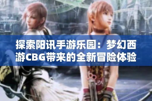 探索阳讯手游乐园：梦幻西游CBG带来的全新冒险体验