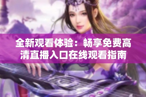 全新观看体验：畅享免费高清直播入口在线观看指南