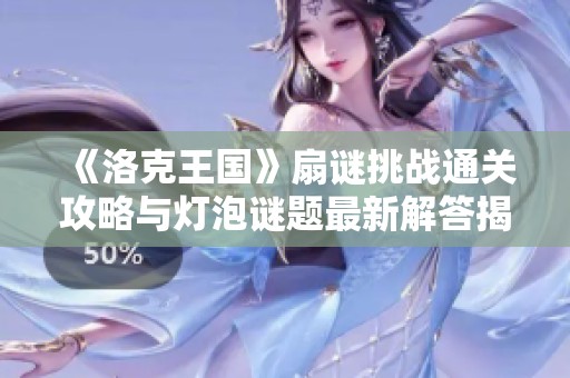 《洛克王国》扇谜挑战通关攻略与灯泡谜题最新解答揭秘