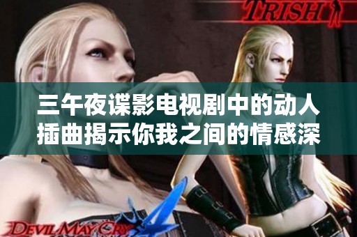 三午夜谍影电视剧中的动人插曲揭示你我之间的情感深度