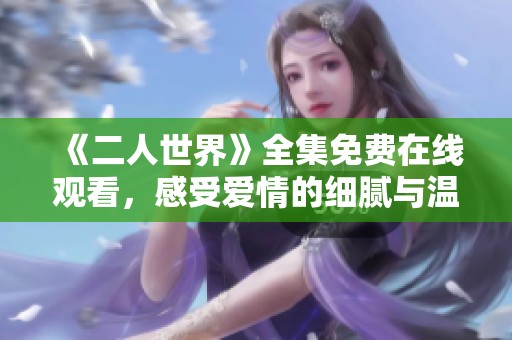 《二人世界》全集免费在线观看，感受爱情的细腻与温暖