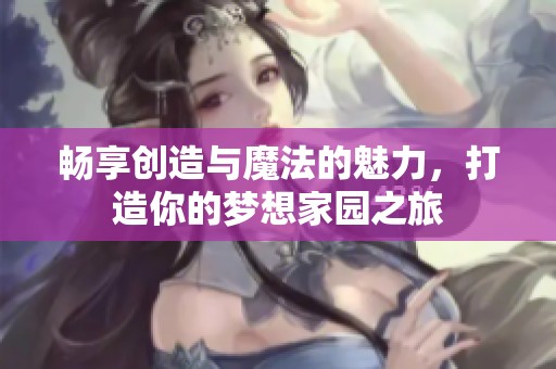 畅享创造与魔法的魅力，打造你的梦想家园之旅