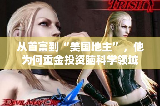 从首富到“美国地主”，他为何重金投资脑科学领域