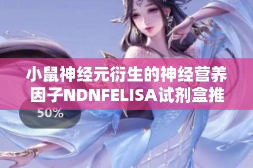 小鼠神经元衍生的神经营养因子NDNFELISA试剂盒推荐与品牌介绍