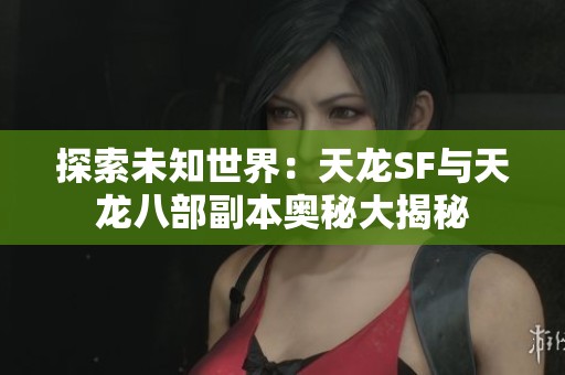 探索未知世界：天龙SF与天龙八部副本奥秘大揭秘