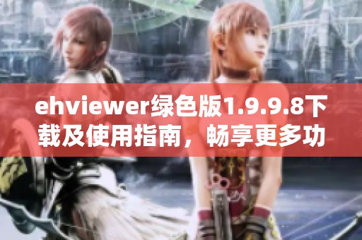 ehviewer绿色版1.9.9.8下载及使用指南，畅享更多功能体验
