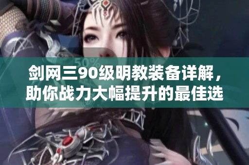 剑网三90级明教装备详解，助你战力大幅提升的最佳选择