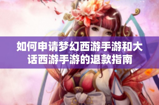 如何申请梦幻西游手游和大话西游手游的退款指南