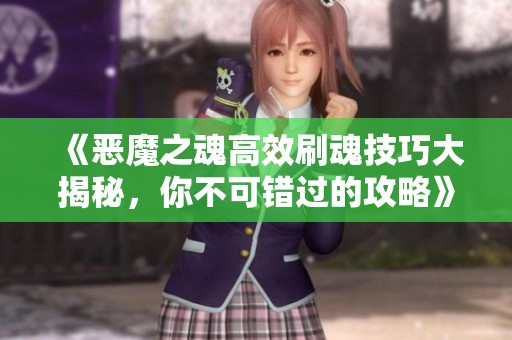 《恶魔之魂高效刷魂技巧大揭秘，你不可错过的攻略》